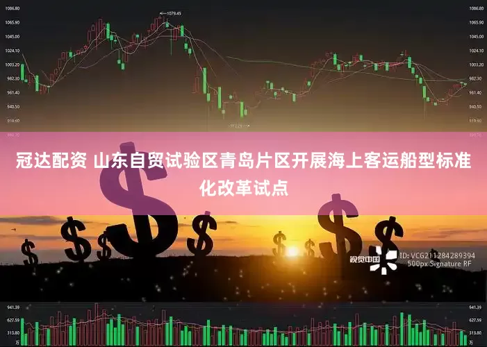 冠达配资 山东自贸试验区青岛片区开展海上客运船型标准化改革试点