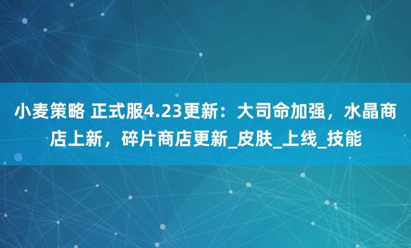 小麦策略 正式服4.23更新：大司命加强，水晶商店上新，碎片商店更新_皮肤_上线_技能