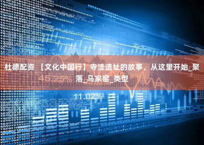 杜德配资 【文化中国行】寺洼遗址的故事，从这里开始_聚落_马家窑_类型
