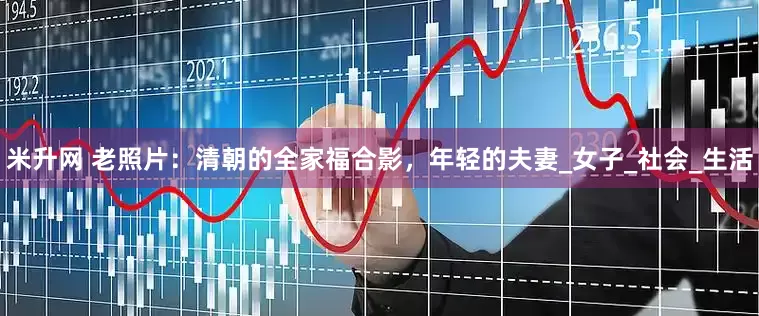 米升网 老照片：清朝的全家福合影，年轻的夫妻_女子_社会_生活