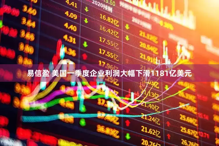 易信盈 美国一季度企业利润大幅下滑1181亿美元