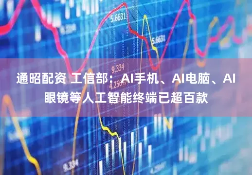 通昭配资 工信部：AI手机、AI电脑、AI眼镜等人工智能终端已超百款