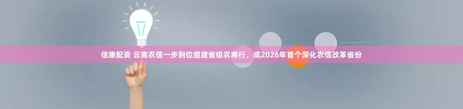 信康配资 云南农信一步到位组建省级农商行，成2026年首个深化农信改革省份