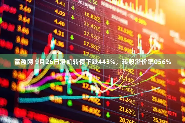 富盈网 9月26日洛凯转债下跌443%，转股溢价率056%